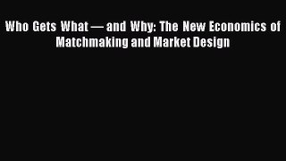 Who Gets What — and Why: The New Economics of Matchmaking and Market Design Free Download Book