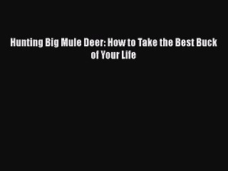 Hunting Big Mule Deer: How to Take the Best Buck of Your Life Read Online PDF