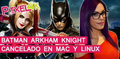 El Píxel 4K: Batman Arkham Knight, cancelado en Mac y Linux