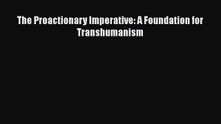 The Proactionary Imperative: A Foundation for Transhumanism  Free Books