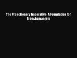 The Proactionary Imperative: A Foundation for Transhumanism  Free Books