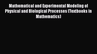 Mathematical and Experimental Modeling of Physical and Biological Processes (Textbooks in Mathematics)