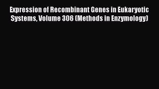 Expression of Recombinant Genes in Eukaryotic Systems Volume 306 (Methods in Enzymology) Free