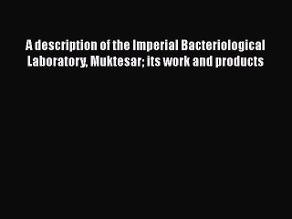 A description of the Imperial Bacteriological Laboratory Muktesar its work and products Free