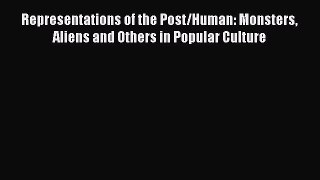 Representations of the Post/Human: Monsters Aliens and Others in Popular Culture Read Online