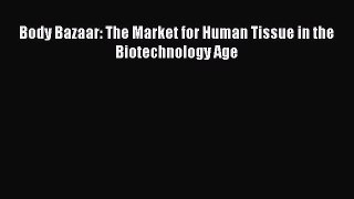 Body Bazaar: The Market for Human Tissue in the Biotechnology Age  Free PDF