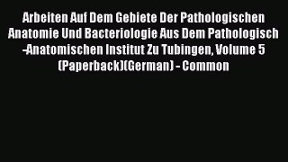 Arbeiten Auf Dem Gebiete Der Pathologischen Anatomie Und Bacteriologie Aus Dem Pathologisch-Anatomischen