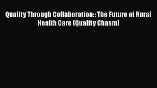 Quality Through Collaboration:: The Future of Rural Health Care (Quality Chasm)  Free Books
