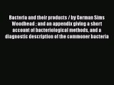 Bacteria and their products / by German Sims Woodhead  and an appendix giving a short account