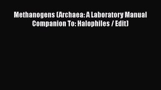Methanogens (Archaea: A Laboratory Manual Companion To: Halophiles / Edit) Read Online PDF