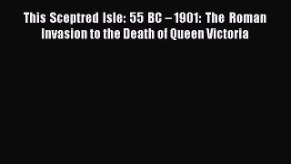 (PDF Download) This Sceptred Isle: 55 BC – 1901: The Roman Invasion to the Death of Queen Victoria