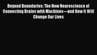 Beyond Boundaries: The New Neuroscience of Connecting Brains with Machines---and How It Will
