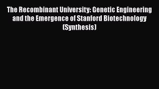 The Recombinant University: Genetic Engineering and the Emergence of Stanford Biotechnology