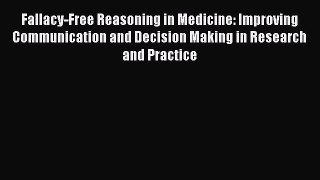 Fallacy-Free Reasoning in Medicine: Improving Communication and Decision Making in Research