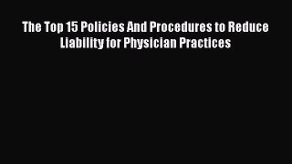 The Top 15 Policies And Procedures to Reduce Liability for Physician Practices  PDF Download