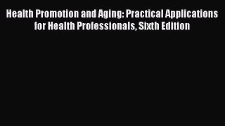Health Promotion and Aging: Practical Applications for Health Professionals Sixth Edition Free