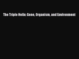 The Triple Helix: Gene Organism and Environment Read Online PDF