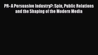 PDF Download PR- A Persuasive Industry?: Spin Public Relations and the Shaping of the Modern