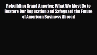 [PDF Download] Rebuilding Brand America: What We Must Do to Restore Our Reputation and Safeguard