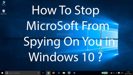 How To Stop Microsoft From Spying On You In Windows 10 ?