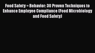 Food Safety = Behavior: 30 Proven Techniques to Enhance Employee Compliance (Food Microbiology