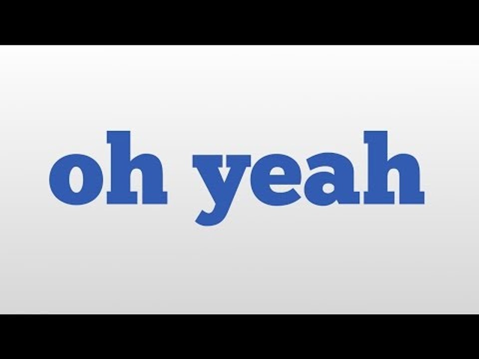 oh yeah meaning and pronunciation video Dailymotion