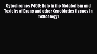 Cytochromes P450: Role in the Metabolism and Toxicity of Drugs and other Xenobiotics (Issues