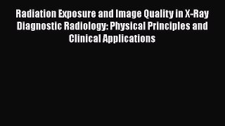 Radiation Exposure and Image Quality in X-Ray Diagnostic Radiology: Physical Principles and