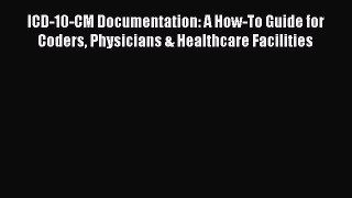 ICD-10-CM Documentation: A How-To Guide for Coders Physicians & Healthcare Facilities  Read