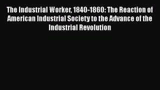 [PDF Download] The Industrial Worker 1840-1860: The Reaction of American Industrial Society