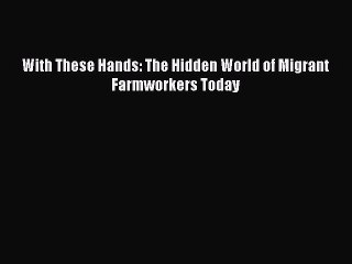 [PDF Download] With These Hands: The Hidden World of Migrant Farmworkers Today [Read] Online