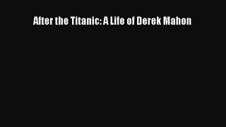 (PDF Download) After the Titanic: A Life of Derek Mahon Download