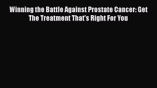 Winning the Battle Against Prostate Cancer: Get The Treatment That's Right For You  Free Books