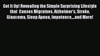Get It Up! Revealing the Simple Surprising Lifestyle that  Causes Migraines Alzheimer's Stroke