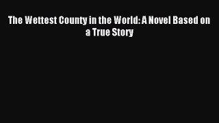 (PDF Download) The Wettest County in the World: A Novel Based on a True Story Download