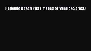 Redondo Beach Pier (Images of America Series)  Read Online Book