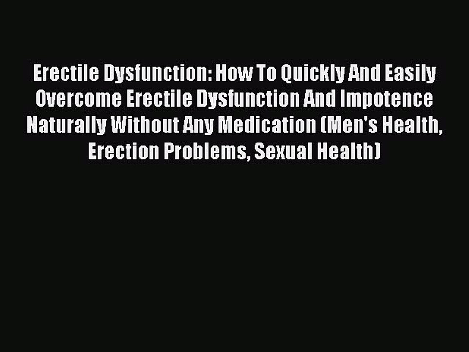 Erectile Dysfunction: How To Quickly And Easily Overcome Erectile Dysfunction And Impotence