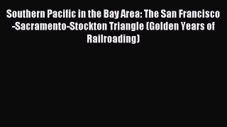 (PDF Download) Southern Pacific in the Bay Area: The San Francisco-Sacramento-Stockton Triangle