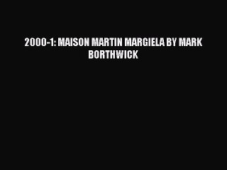 [PDF Download] 2000-1: MAISON MARTIN MARGIELA BY MARK BORTHWICK [Download] Full Ebook