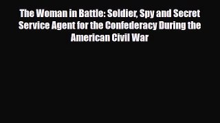[PDF Download] The Woman in Battle: Soldier Spy and Secret Service Agent for the Confederacy