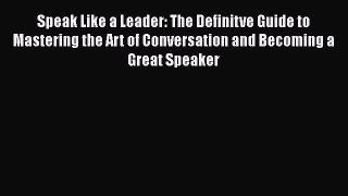 Speak Like a Leader: The Definitve Guide to Mastering the Art of Conversation and Becoming