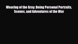 [PDF Download] Wearing of the Gray: Being Personal Portraits Scenes and Adventures of the War