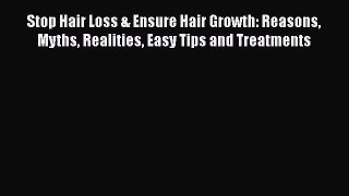 Stop Hair Loss & Ensure Hair Growth: Reasons Myths Realities Easy Tips and Treatments Read