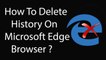 How To Delete History On Microsoft Edge Browser Completely ?