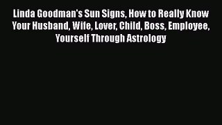 [PDF Download] Linda Goodman's Sun Signs How to Really Know Your Husband Wife Lover Child Boss