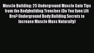 Muscle Building: 25 Underground Muscle Gain Tips from the Bodybuilding Trenches (Do You Even