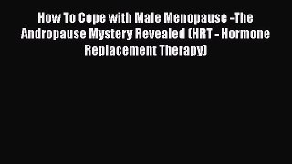 How To Cope with Male Menopause -The Andropause Mystery Revealed (HRT - Hormone Replacement
