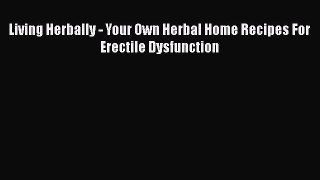 Living Herbally - Your Own Herbal Home Recipes For Erectile Dysfunction  Free Books