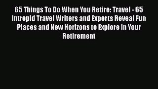 65 Things To Do When You Retire: Travel - 65 Intrepid Travel Writers and Experts Reveal Fun