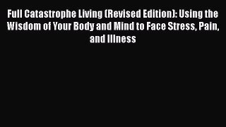 Full Catastrophe Living (Revised Edition): Using the Wisdom of Your Body and Mind to Face Stress